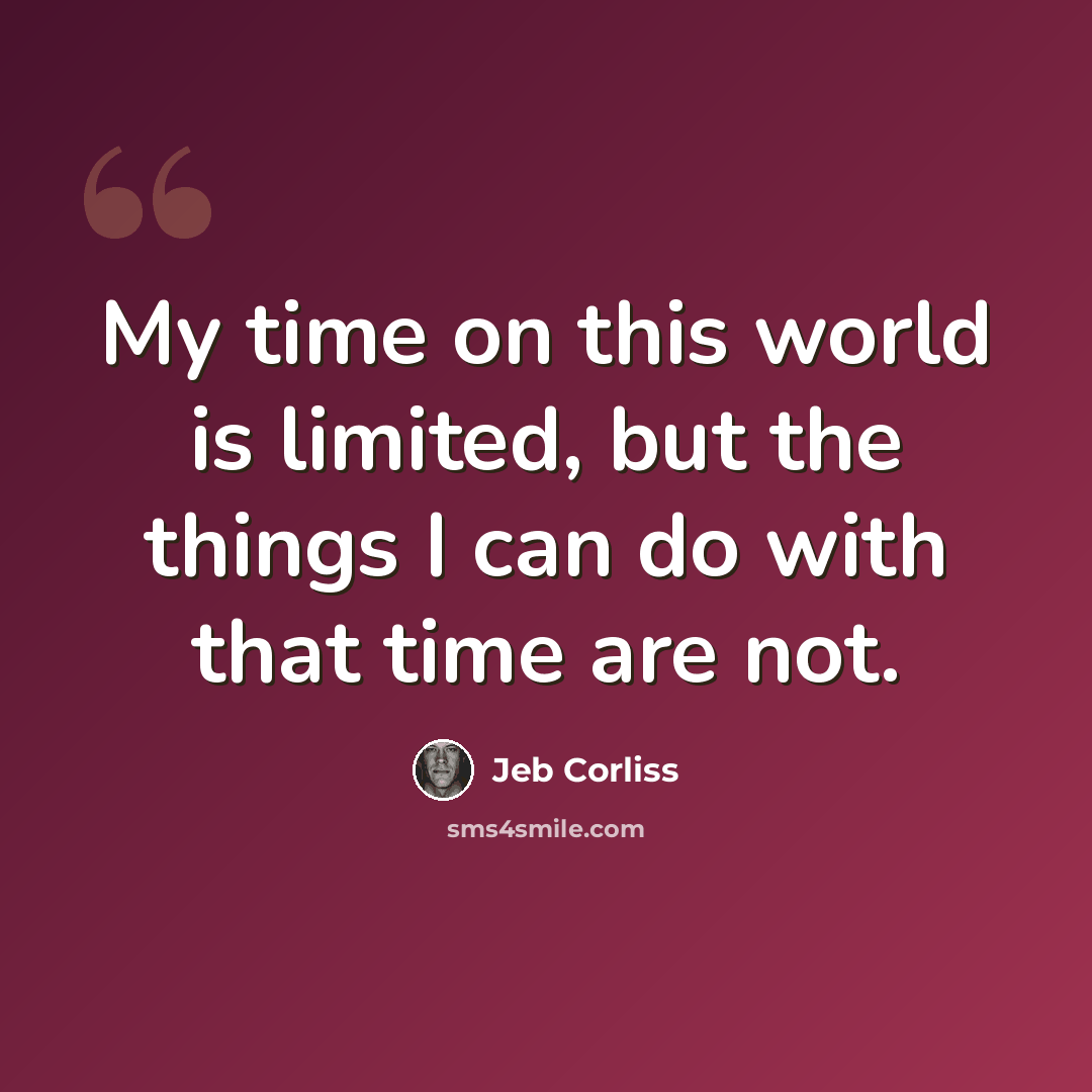 “My time on this world is limited, but the things I can do with that time are not.” quote by Jeb Corliss