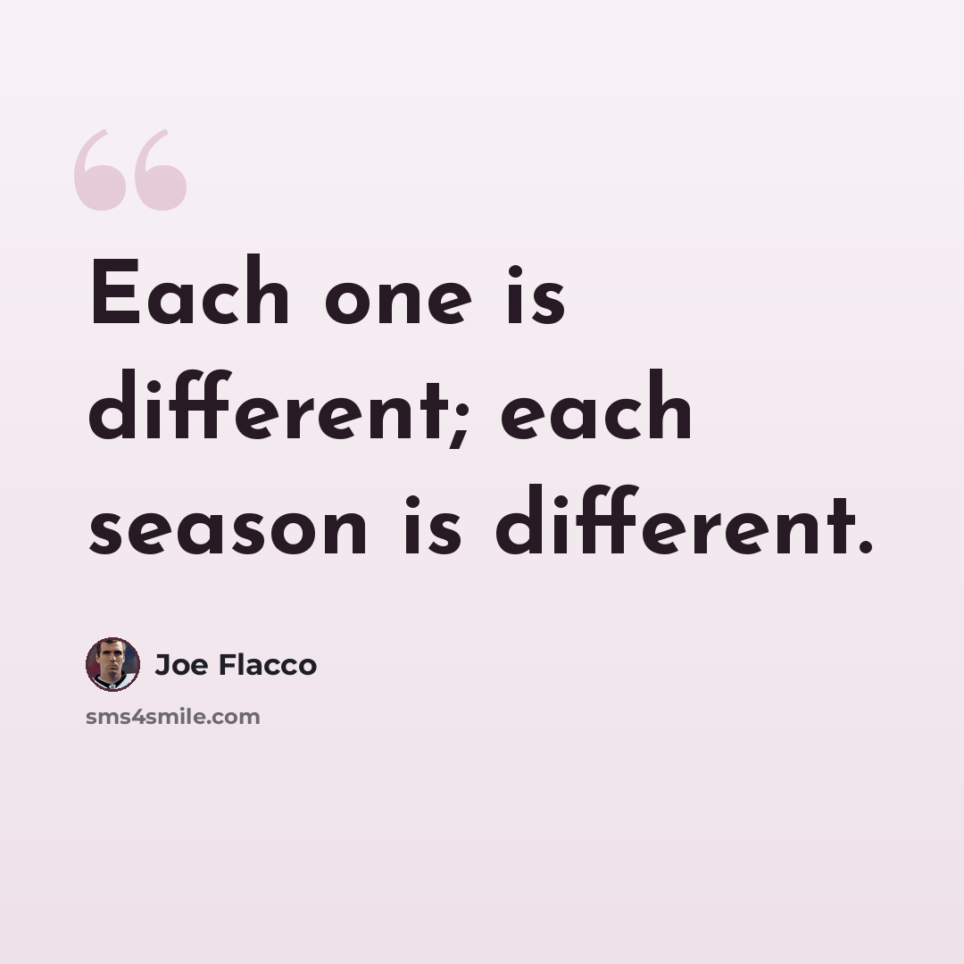 “Each one is different; each season is different.” quote by Joe Flacco
