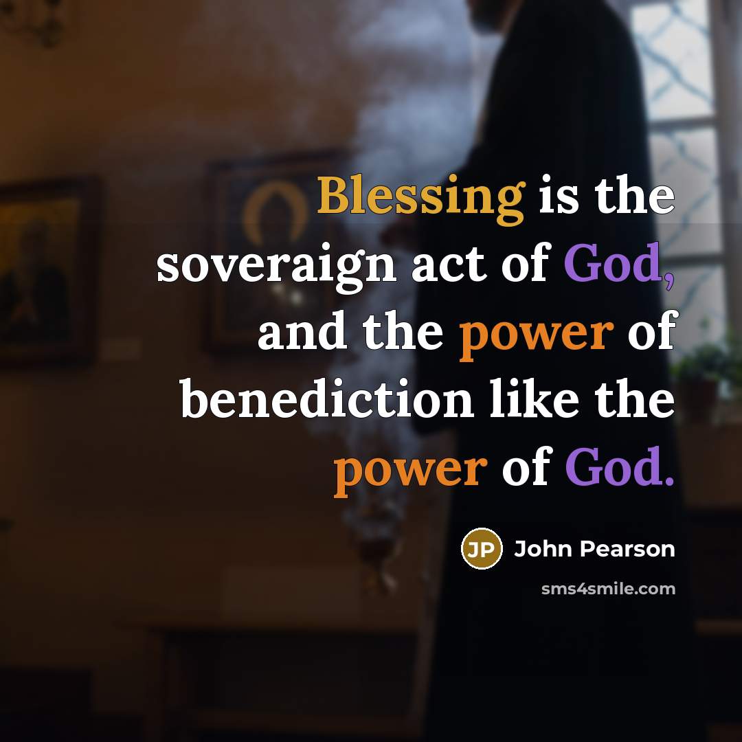 “Blessing is the soveraign act of God, and the power of benediction like the power of God.” quote by John Pearson