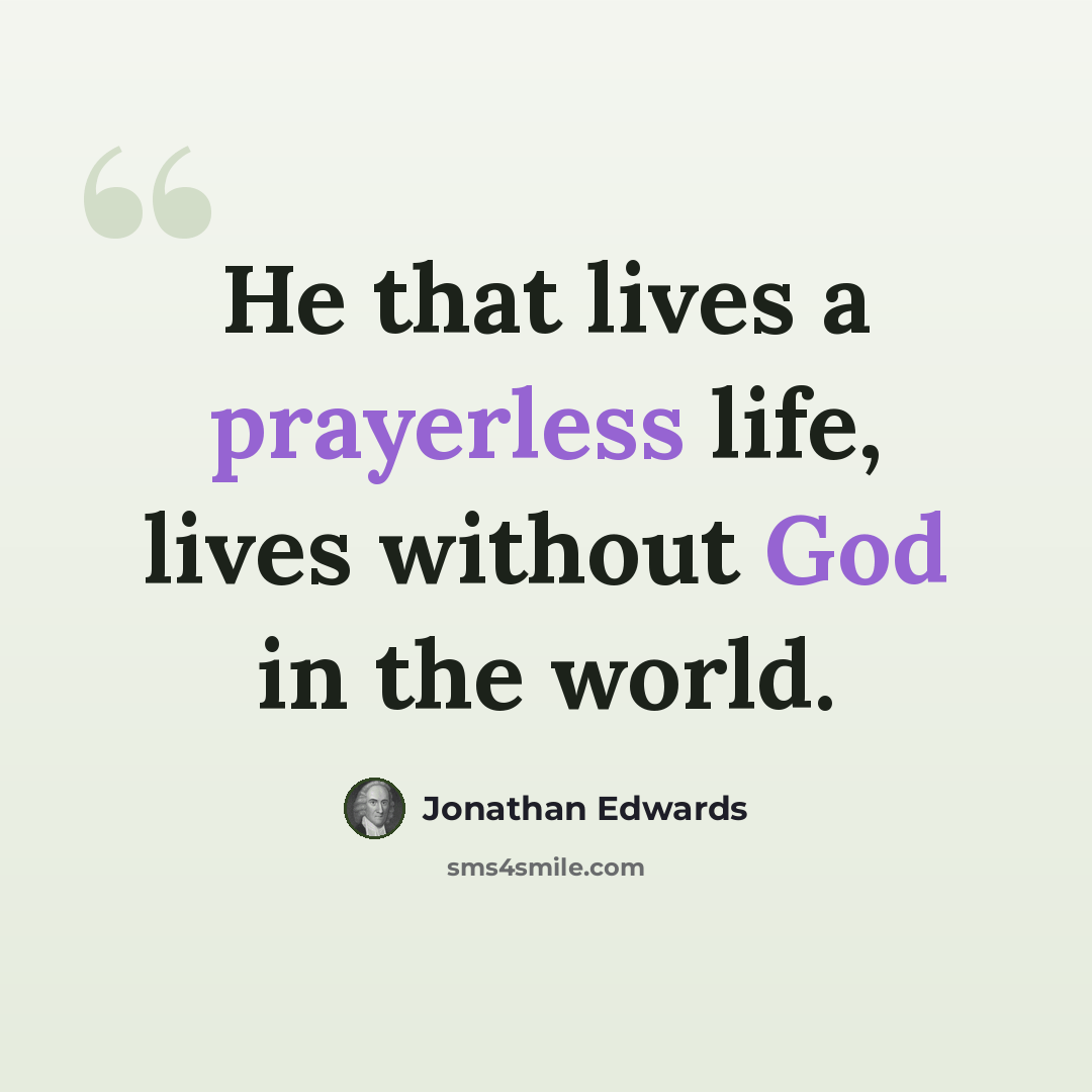 “He that lives a prayerless life, lives without God in the world.” quote by Jonathan Edwards