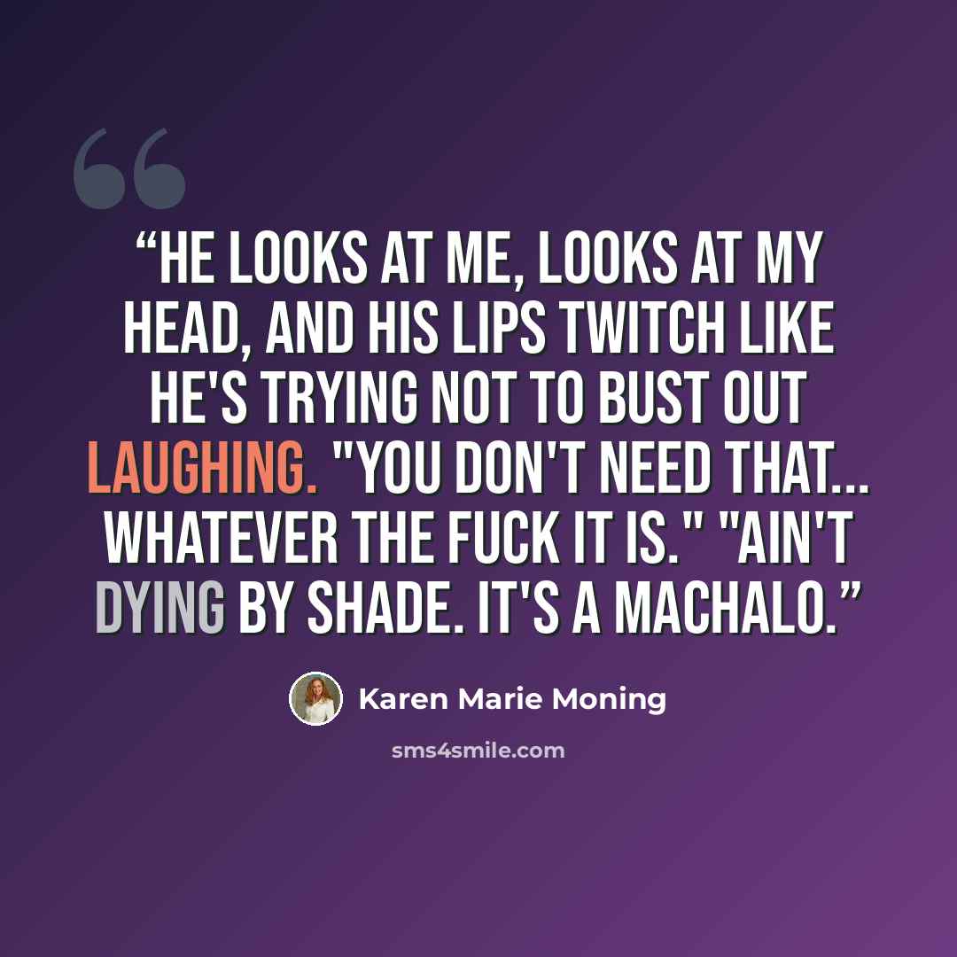 “He looks at me, looks at my head, and his lips twitch like he's trying not to bust out laughing. "You don't need that... whatever the fuck it is." "Ain't dying by Shade. It's a MacHalo.” quote by Karen Marie Moning
