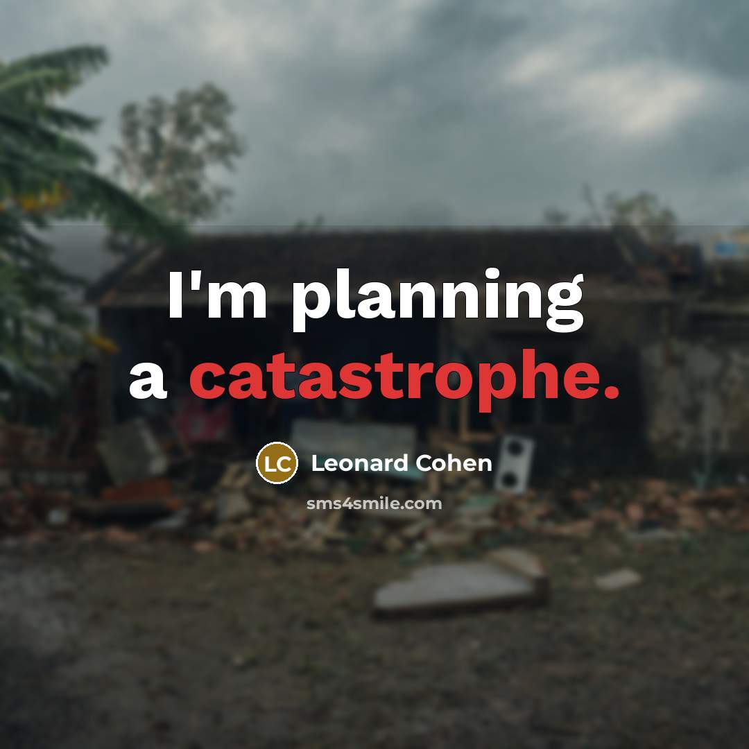 “I'm planning a catastrophe.” quote by Leonard Cohen