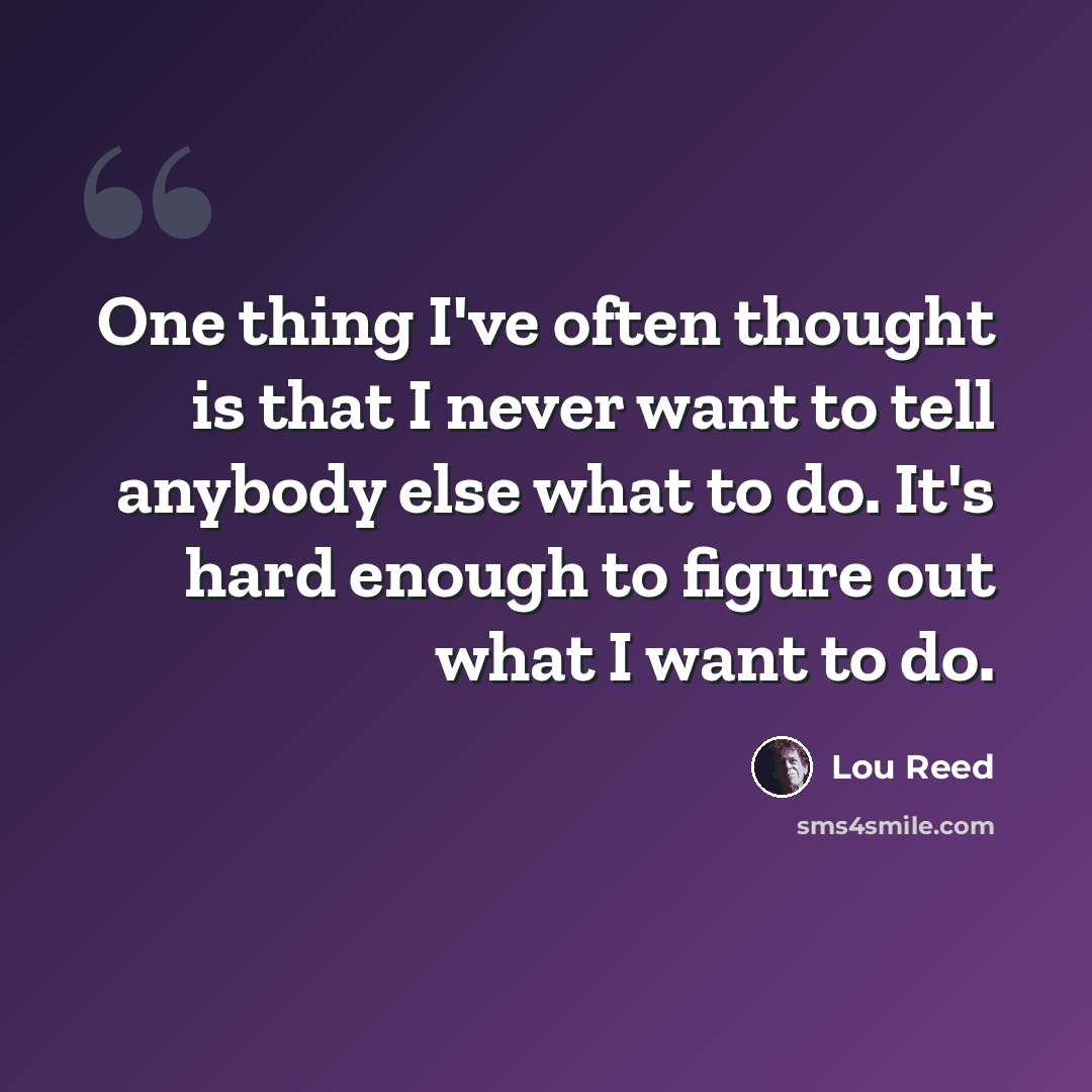 “One thing I've often thought is that I never want to tell anybody else what to do. It's hard enough to figure out what I want to do.” quote by Lou Reed