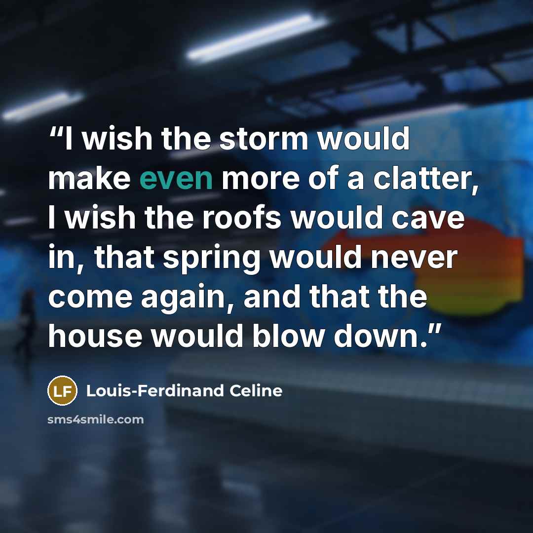 “I wish the storm would make even more of a clatter, I wish the roofs would cave in, that spring would never come again, and that the house would blow down.” quote by Louis-Ferdinand Céline