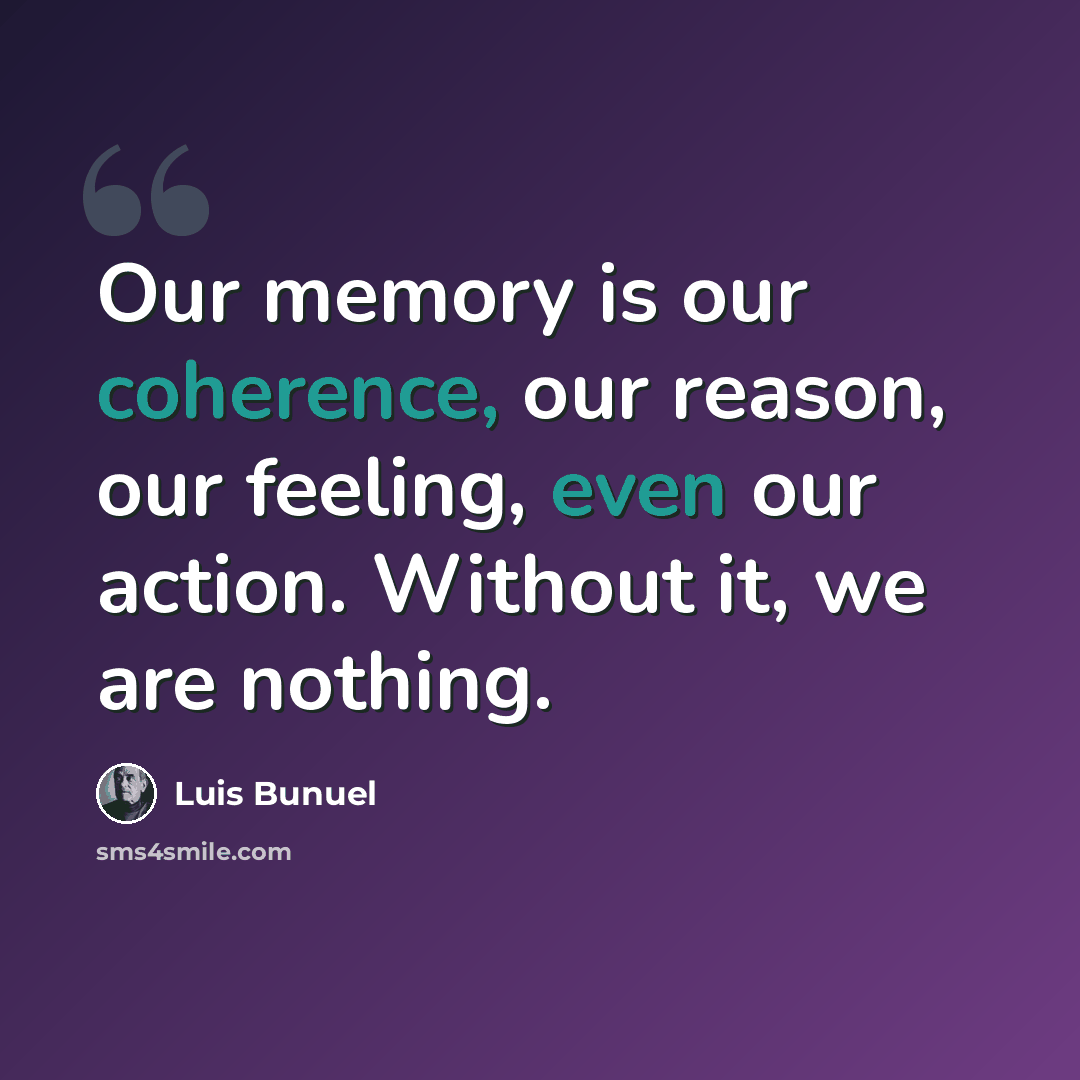 “Our memory is our coherence, our reason, our feeling, even our action. Without it, we are nothing.” quote by Luis Bunuel