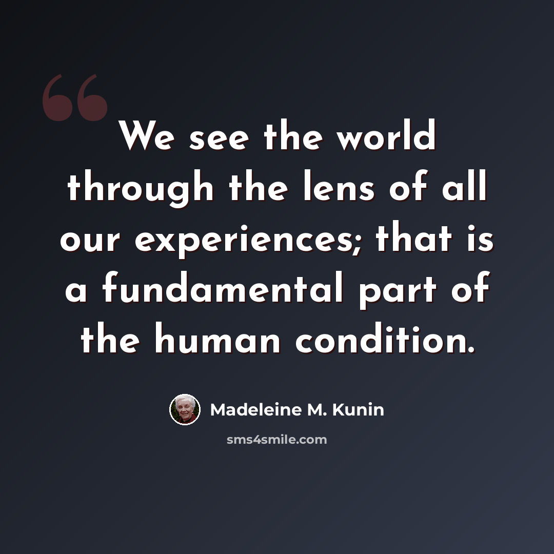 “We see the world through the lens of all our experiences; that is a fundamental part of the human condition.” quote by Madeleine M. Kunin
