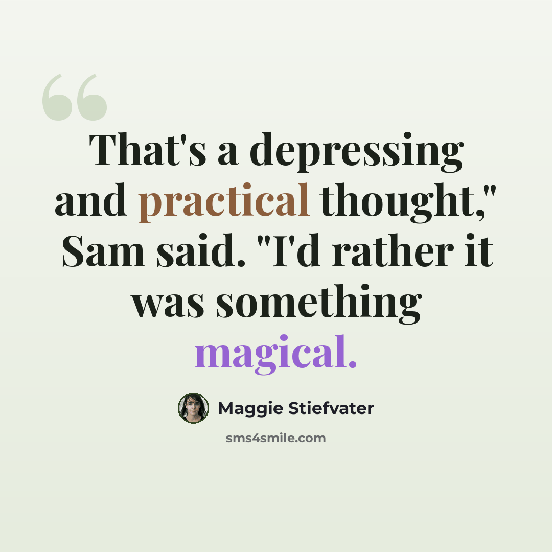 “That's a depressing and practical thought," Sam said. "I'd rather it was something magical.” quote by Maggie Stiefvater