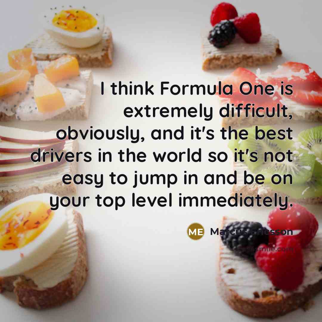 “I think Formula One is extremely difficult, obviously, and it's the best drivers in the world so it's not easy to jump in and be on your top level immediately.” quote by Marcus Ericsson
