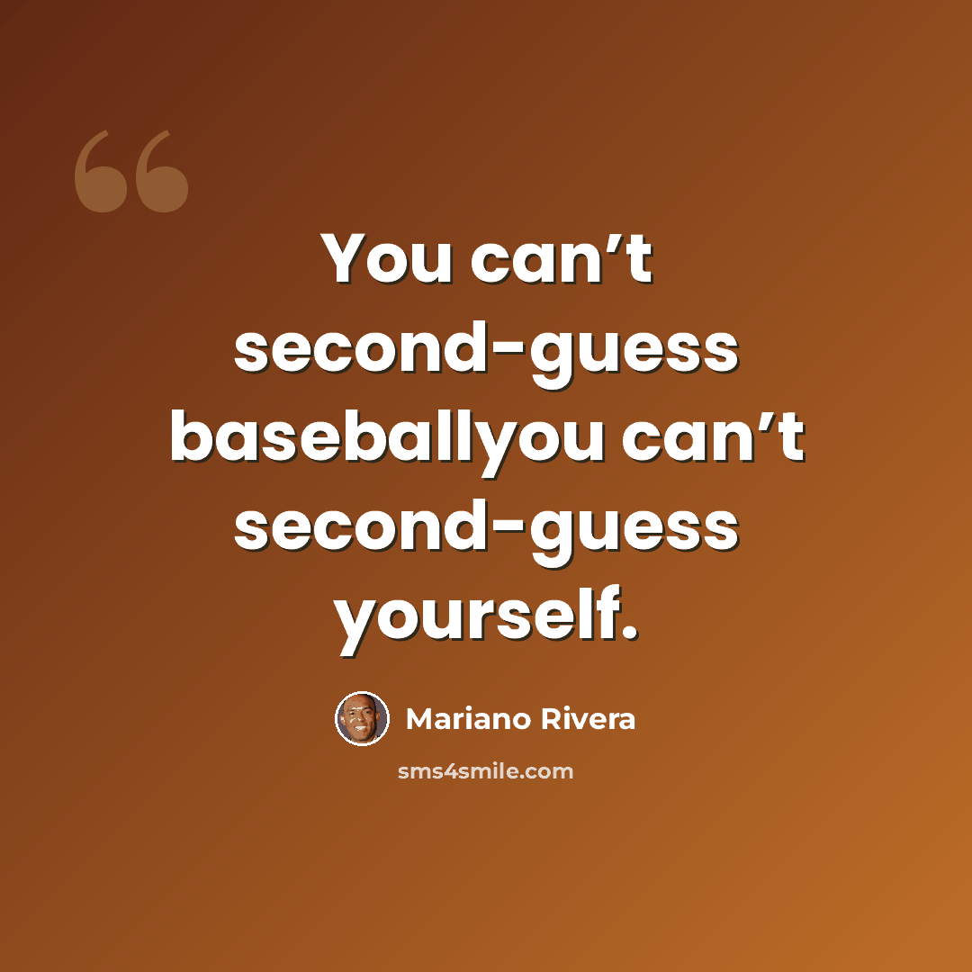 “You can’t second-guess baseballyou can’t second-guess yourself.” quote by Mariano Rivera