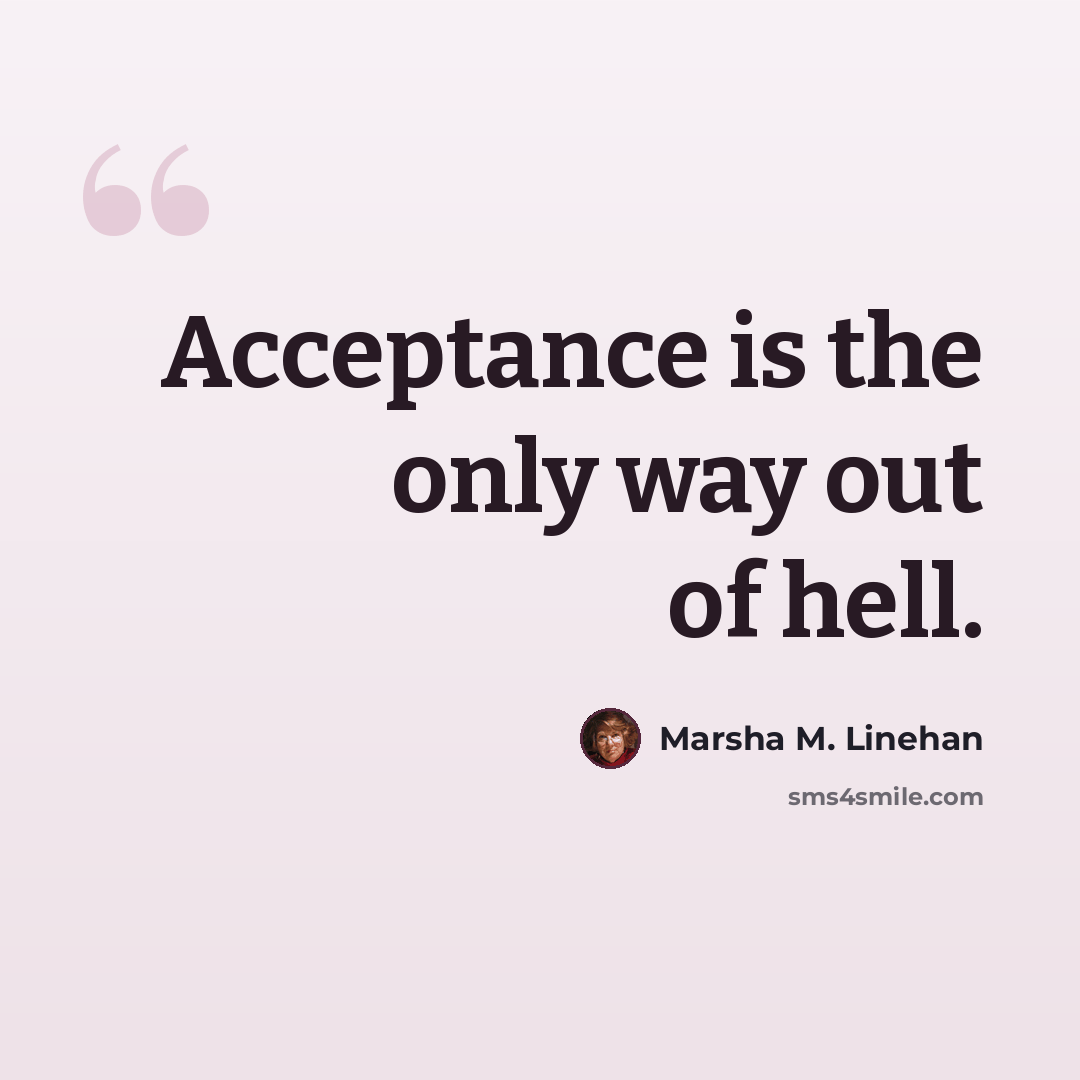 “Acceptance is the only way out of hell.” quote by Marsha M. Linehan