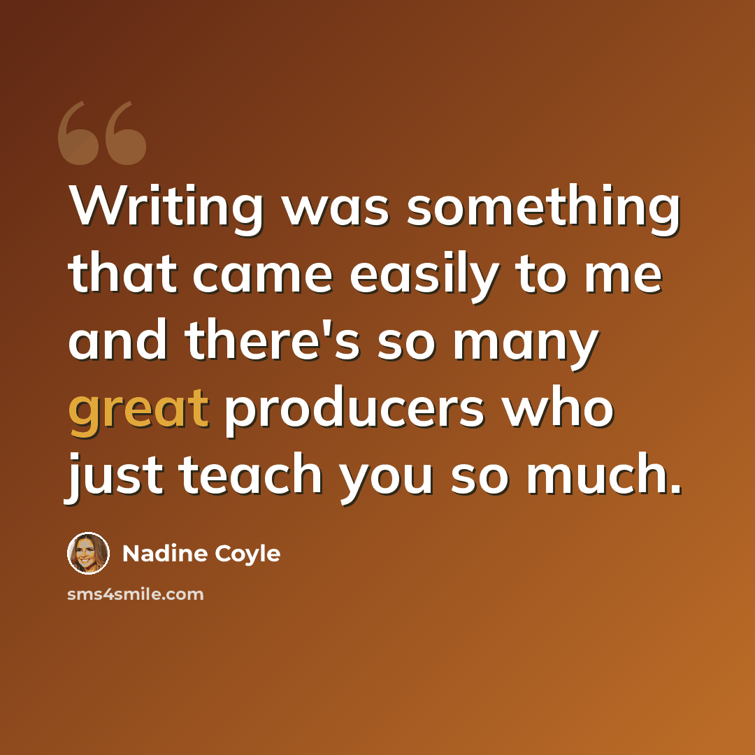 “Writing was something that came easily to me and there's so many great producers who just teach you so much.” quote by Nadine Coyle