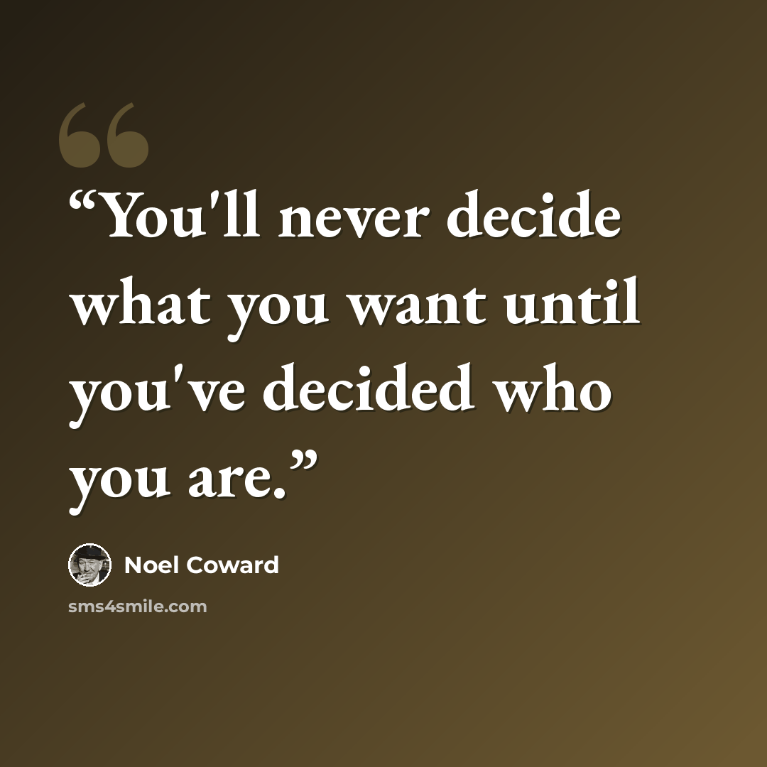 “You'll never decide what you want until you've decided who you are.” quote by Noël Coward