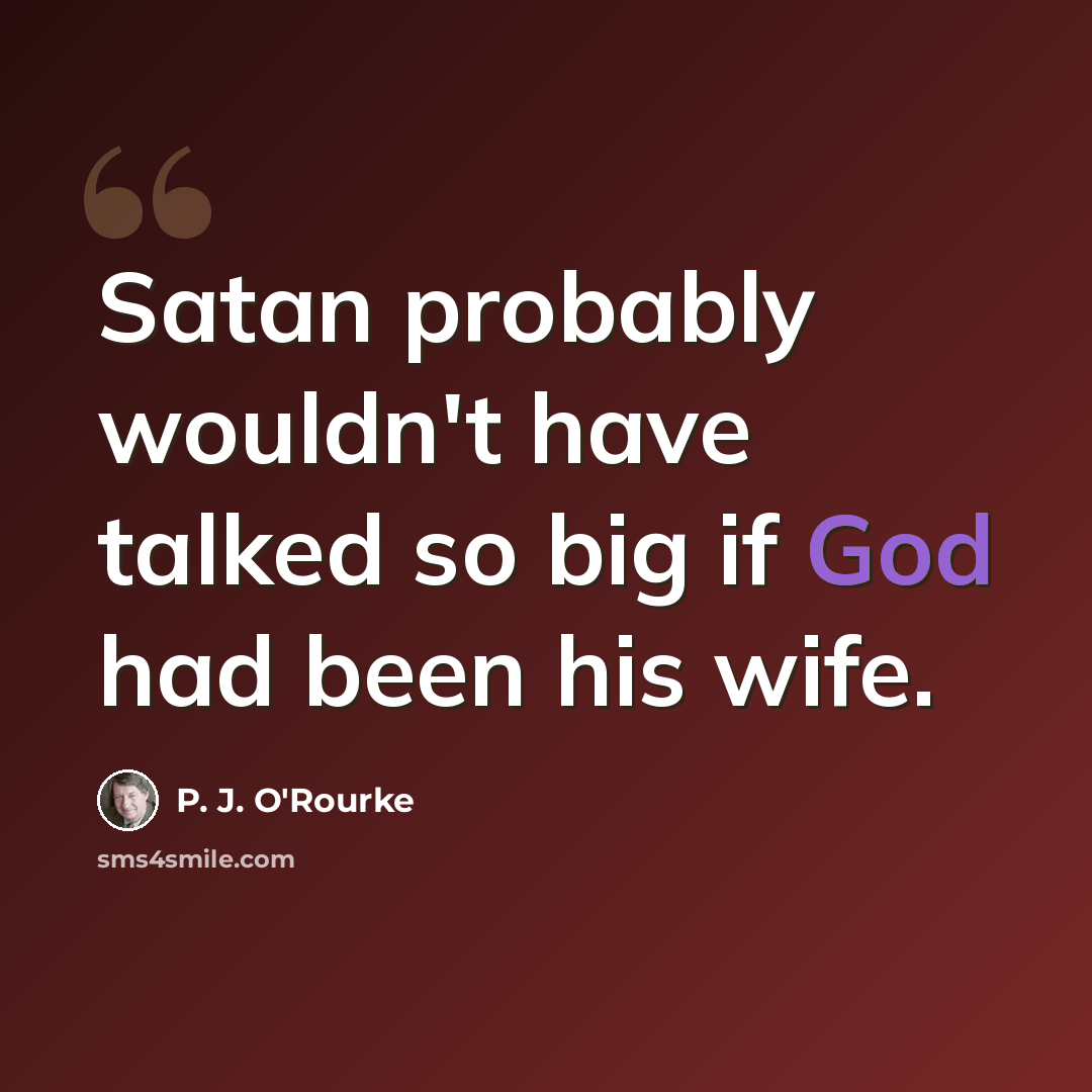 “Satan probably wouldn't have talked so big if God had been his wife.” quote by P. J. O'Rourke