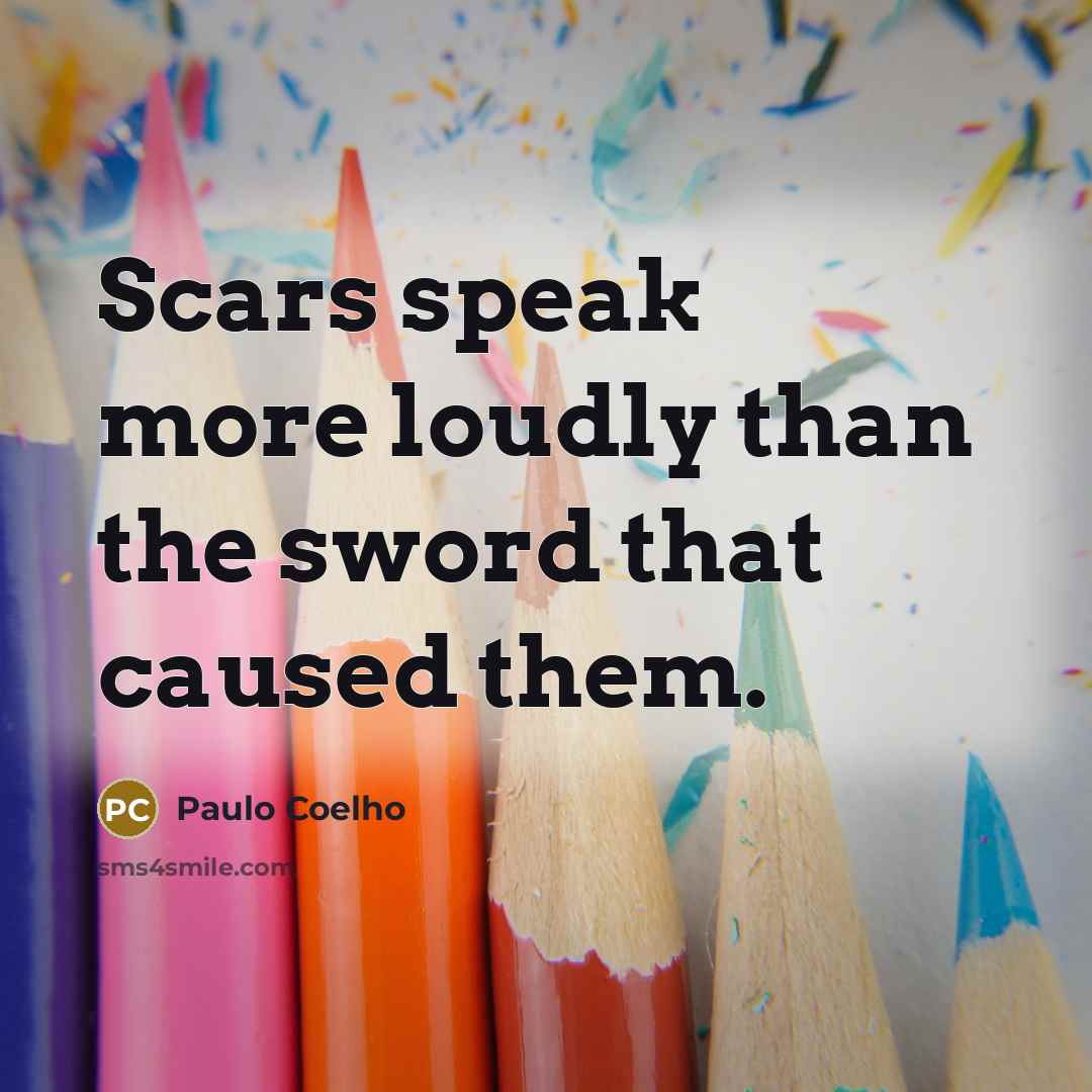 “Scars speak more loudly than the sword that caused them.” quote by Paulo Coelho