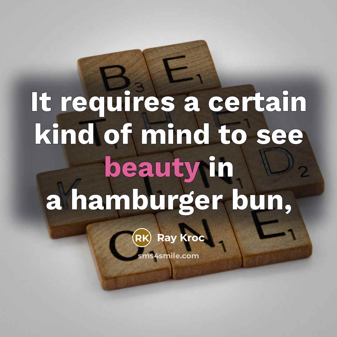 “It requires a certain kind of mind to see beauty in a hamburger bun,” quote by Ray Kroc