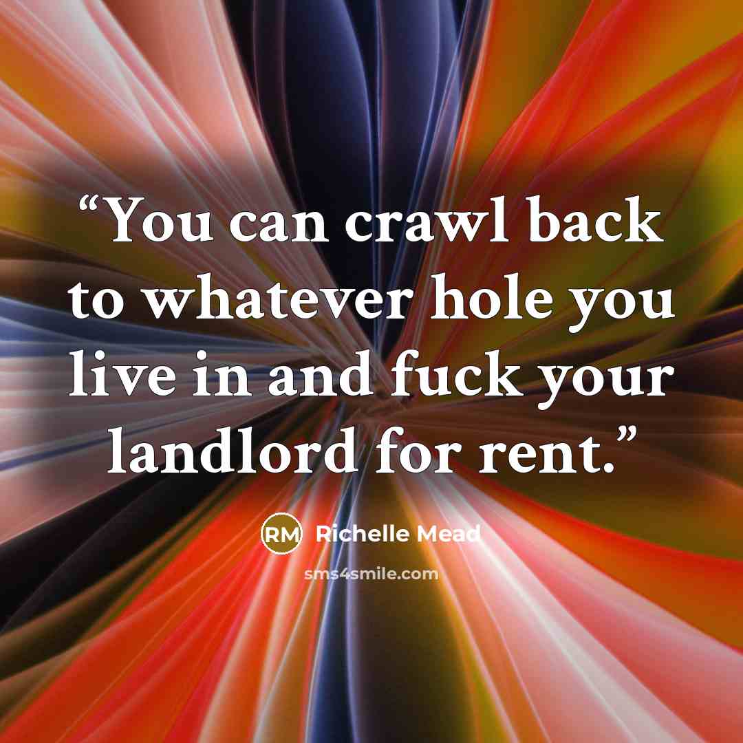 “You can crawl back to whatever hole you live in and fuck your landlord for rent.” quote by Richelle Mead