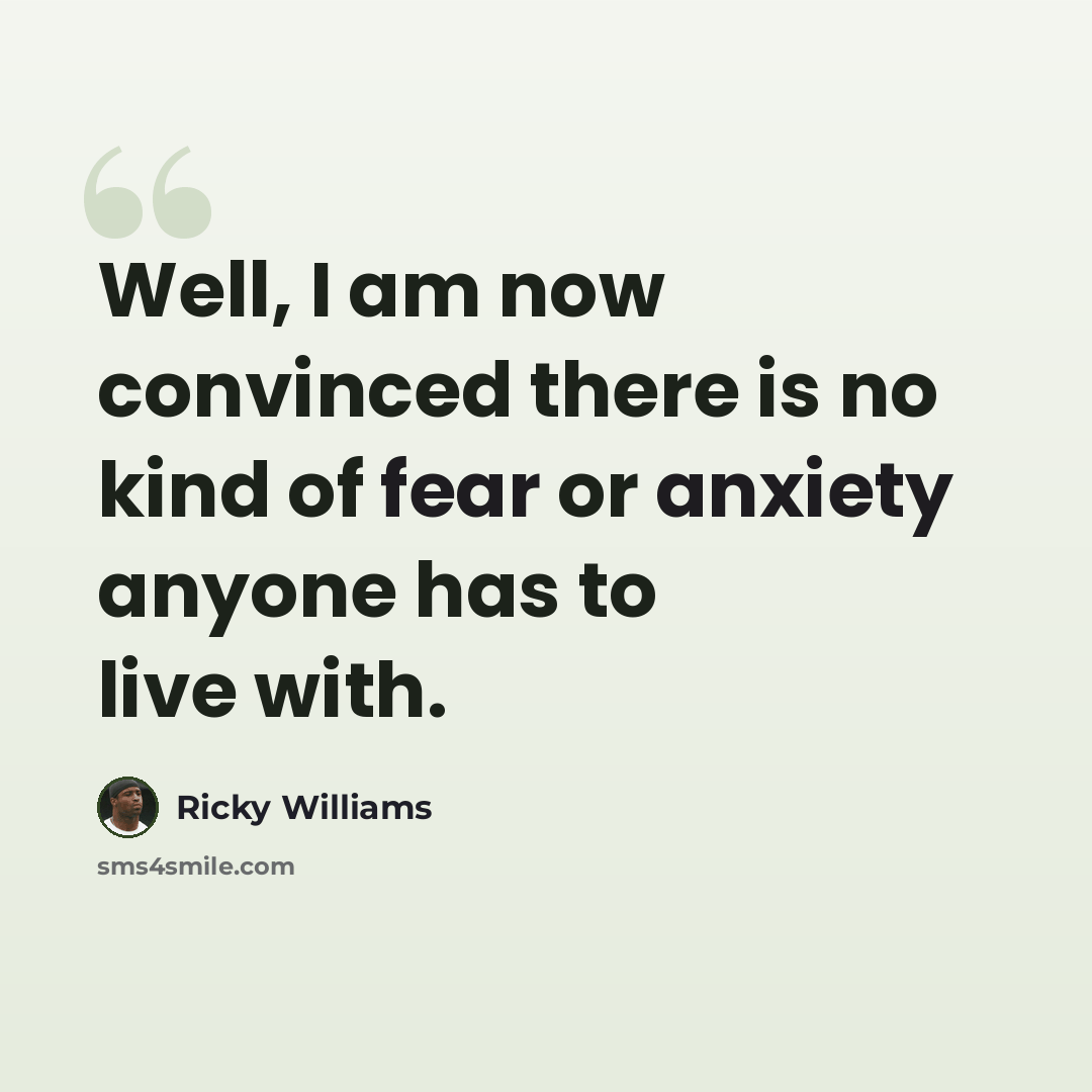 “Well, I am now convinced there is no kind of fear or anxiety anyone has to live with.” quote by Ricky Williams