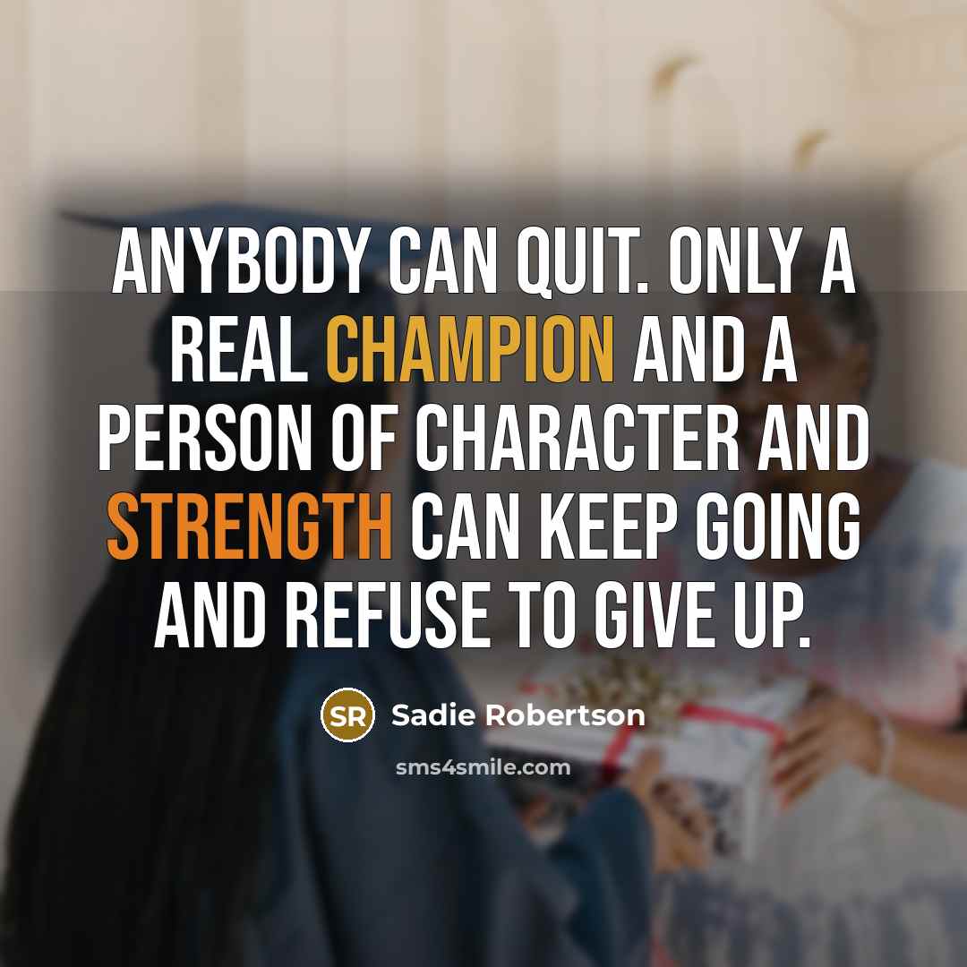 “Anybody can quit. Only a real champion and a person of character and strength can keep going and refuse to give up.” quote by Sadie Robertson