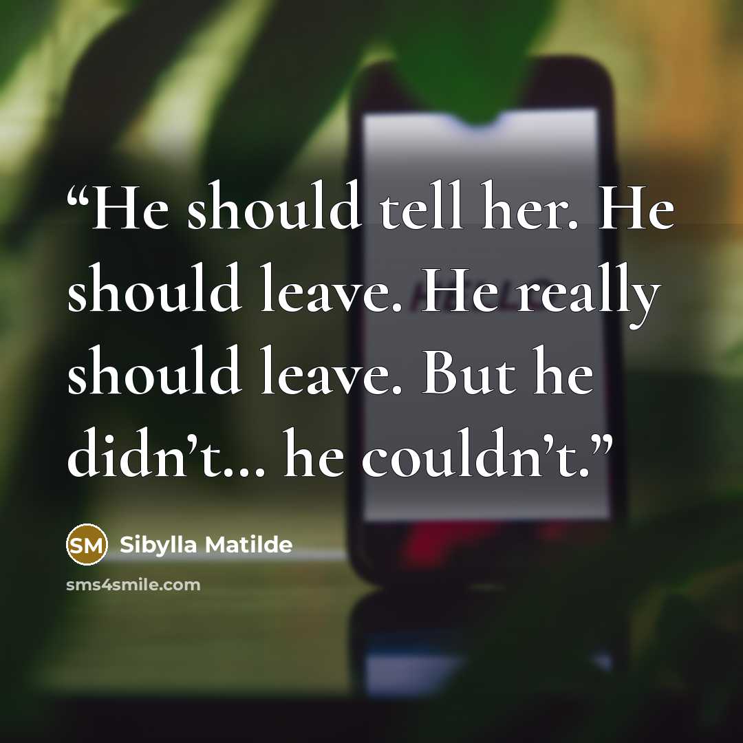 “He should tell her. He should leave. He really should leave. But he didn’t… he couldn’t.” quote by Sibylla Matilde