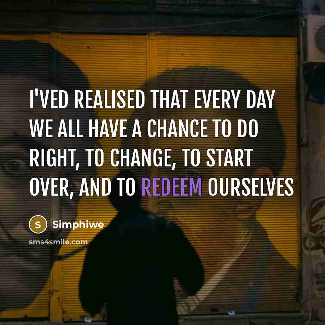 “I'ved realised that every day we all have a chance to do right, to change, to start over, and to redeem ourselves” quote by Simphiwe