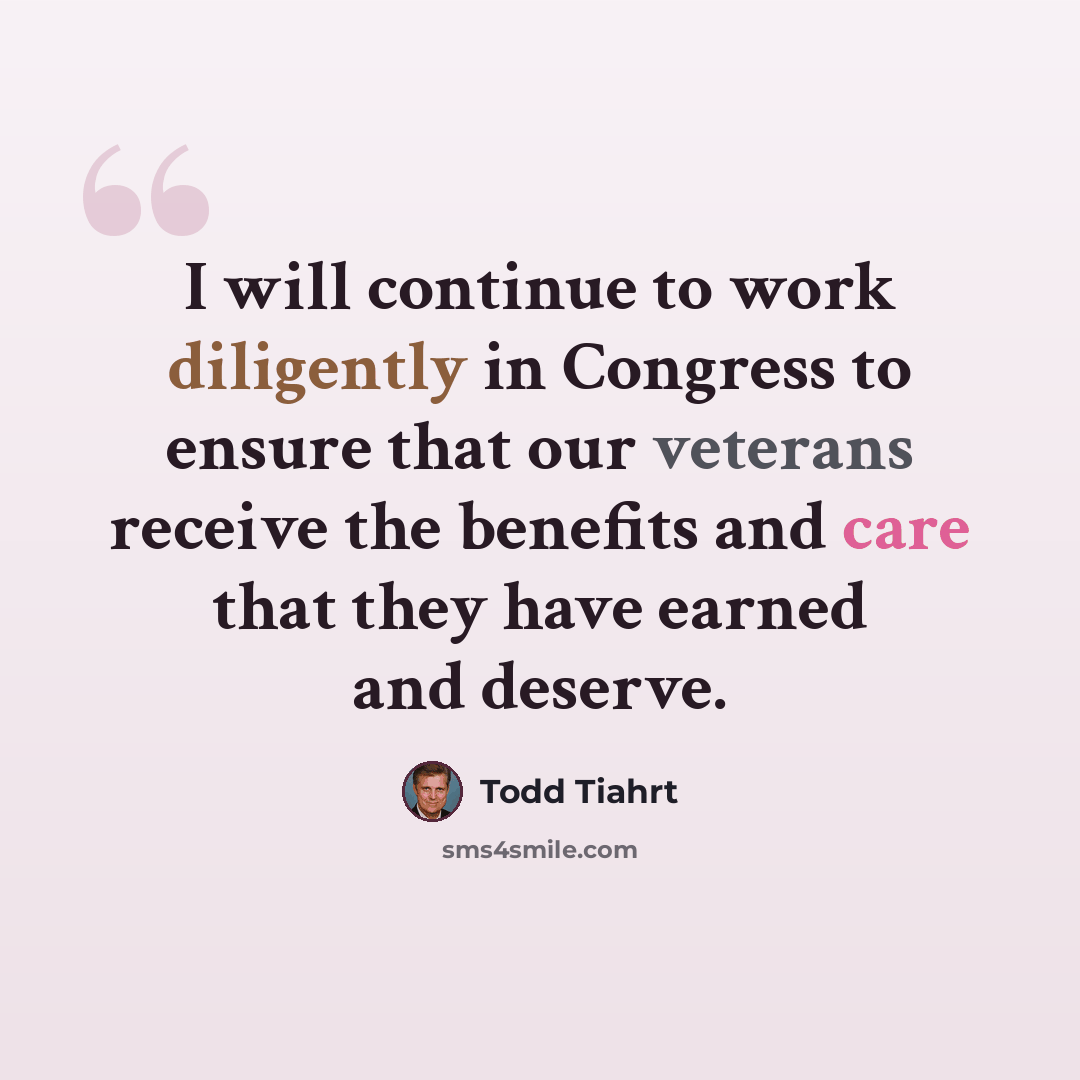 “I will continue to work diligently in Congress to ensure that our veterans receive the benefits and care that they have earned and deserve.” quote by Todd Tiahrt
