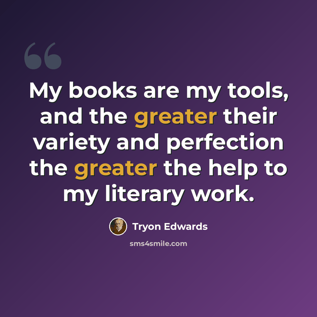 “My books are my tools, and the greater their variety and perfection the greater the help to my literary work.” quote by Tryon Edwards