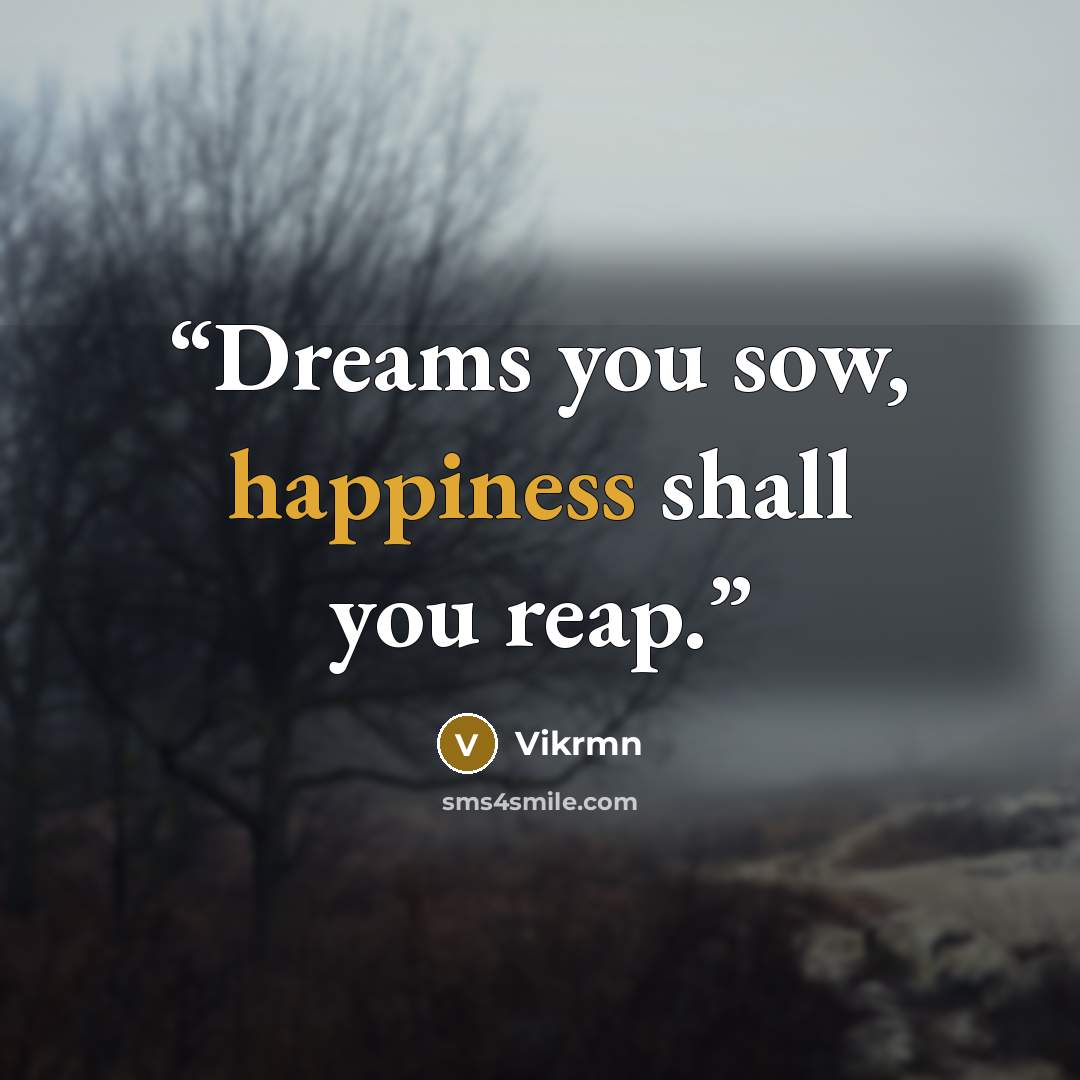 “Dreams you sow, happiness shall you reap.” quote by Vikrmn