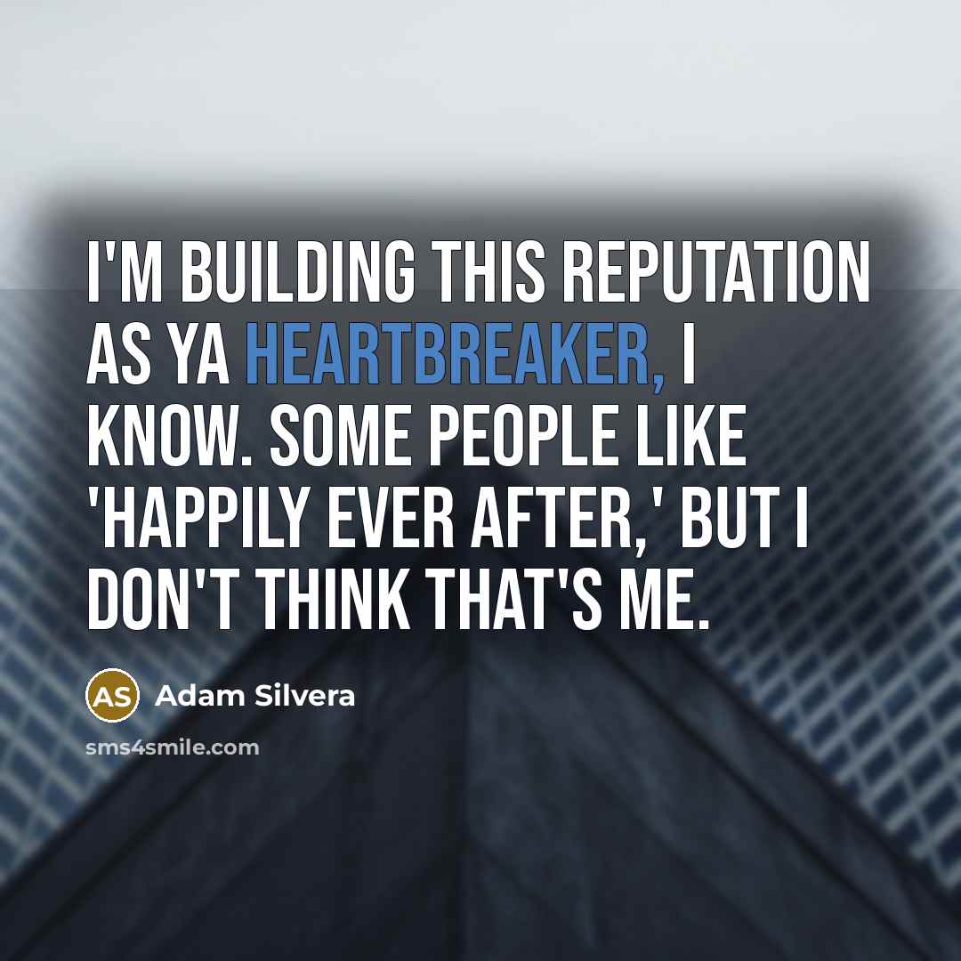 “I'm building this reputation as YA heartbreaker, I know. Some people like 'happily ever after,' but I don't think that's me.” quote by Adam Silvera