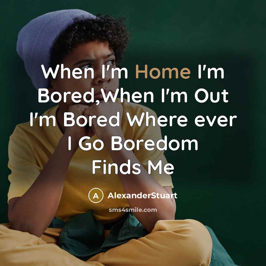 “When I'm Home I'm Bored,When I'm Out I'm Bored Where ever I Go Boredom Finds Me” quote by AlexanderStuart