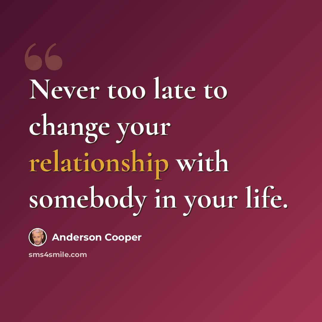 “Never too late to change your relationship with somebody in your life.” quote by Anderson Cooper