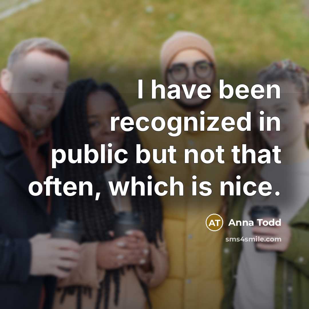 “I have been recognized in public but not that often, which is nice.” quote by Anna Todd