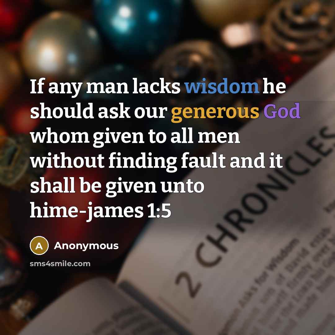 “If any man lacks wisdom he should ask our generous God whom given to all men without finding fault and it shall be given unto hime-james 1:5” quote by Anonymous