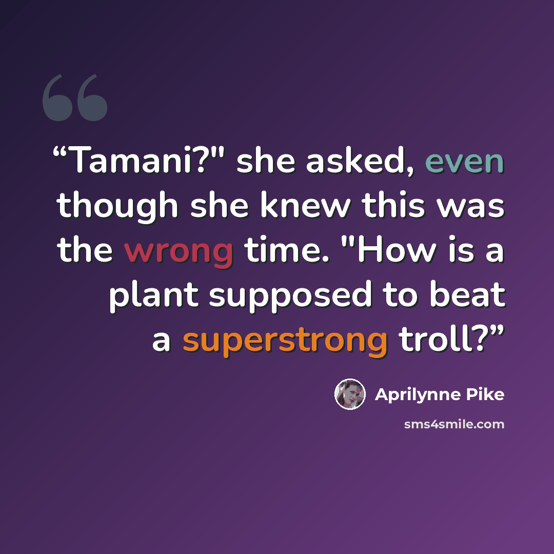 “Tamani?" she asked, even though she knew this was the wrong time. "How is a plant supposed to beat a superstrong troll?” quote by Aprilynne Pike