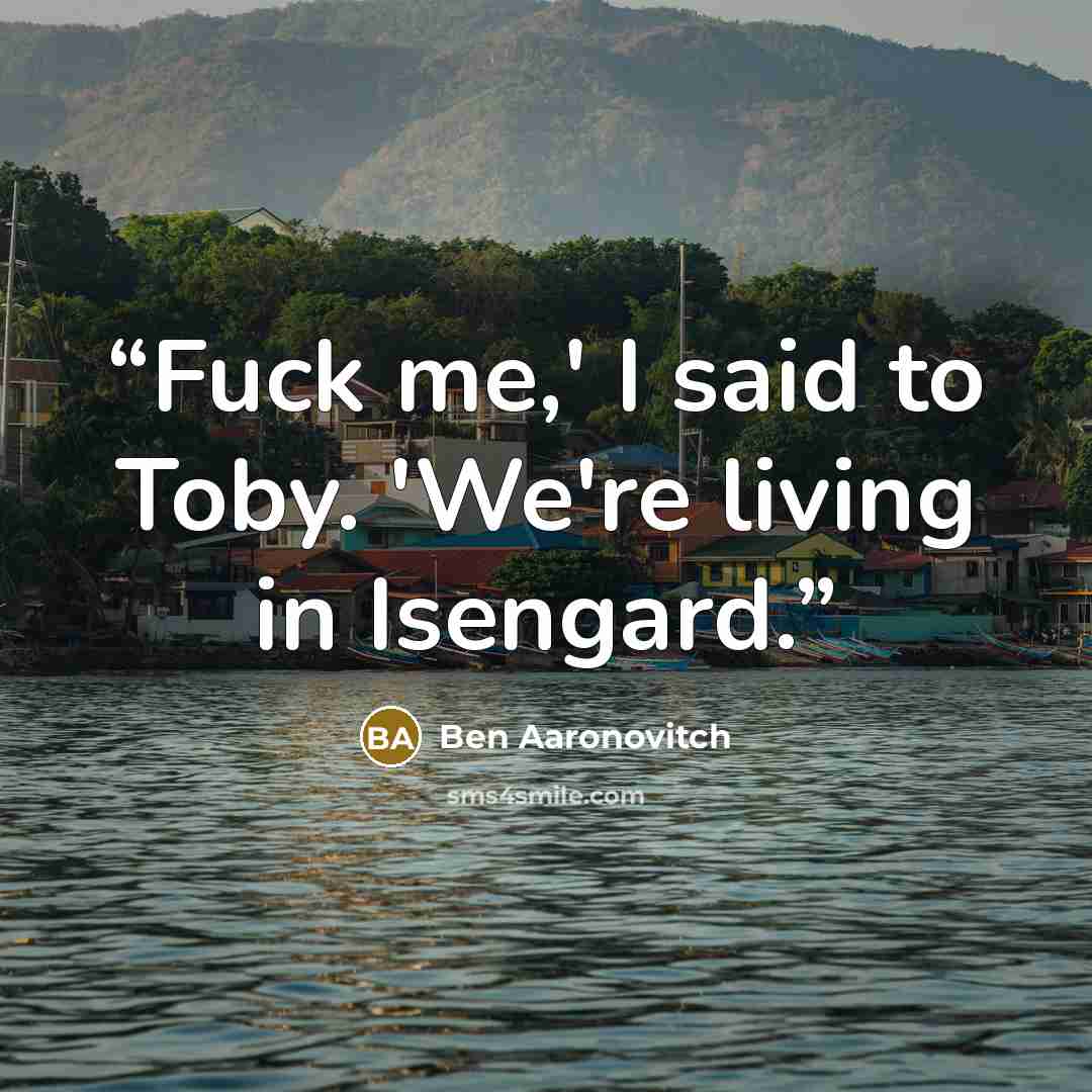 “Fuck me,' I said to Toby. 'We're living in Isengard.” quote by Ben Aaronovitch
