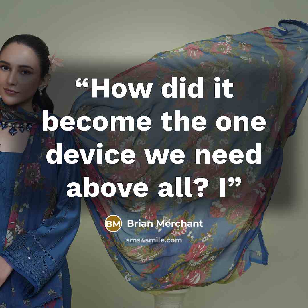 “How did it become the one device we need above all? I” quote by Brian Merchant