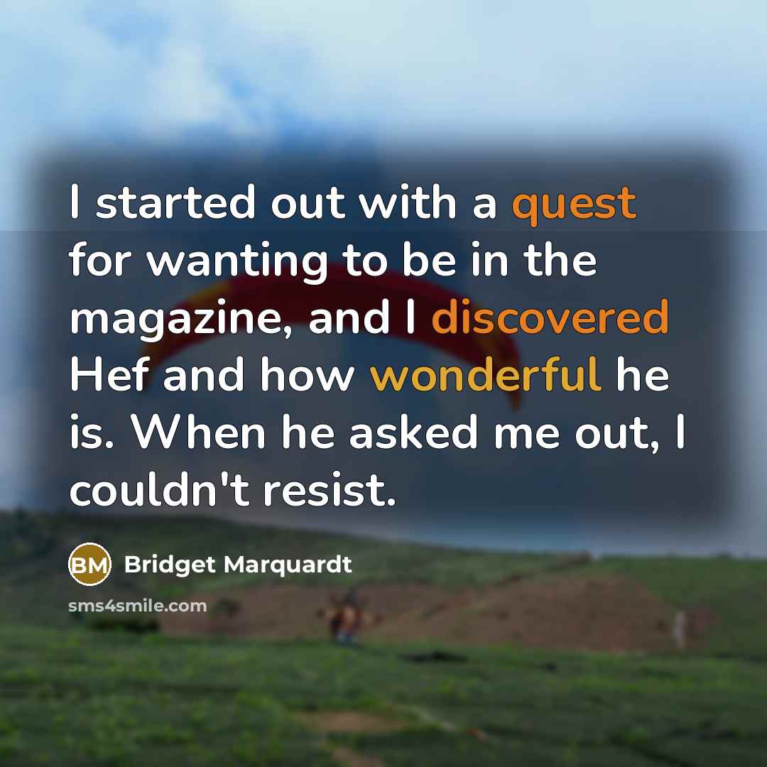 “I started out with a quest for wanting to be in the magazine, and I discovered Hef and how wonderful he is. When he asked me out, I couldn't resist.” quote by Bridget Marquardt