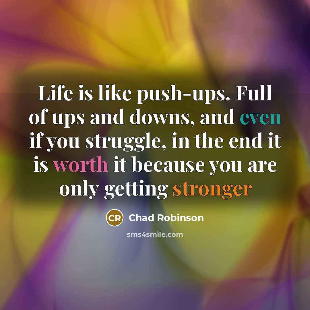 “Life is like push-ups. Full of ups and downs, and even if you struggle, in the end it is worth it because you are only getting stronger” quote by Chad Robinson