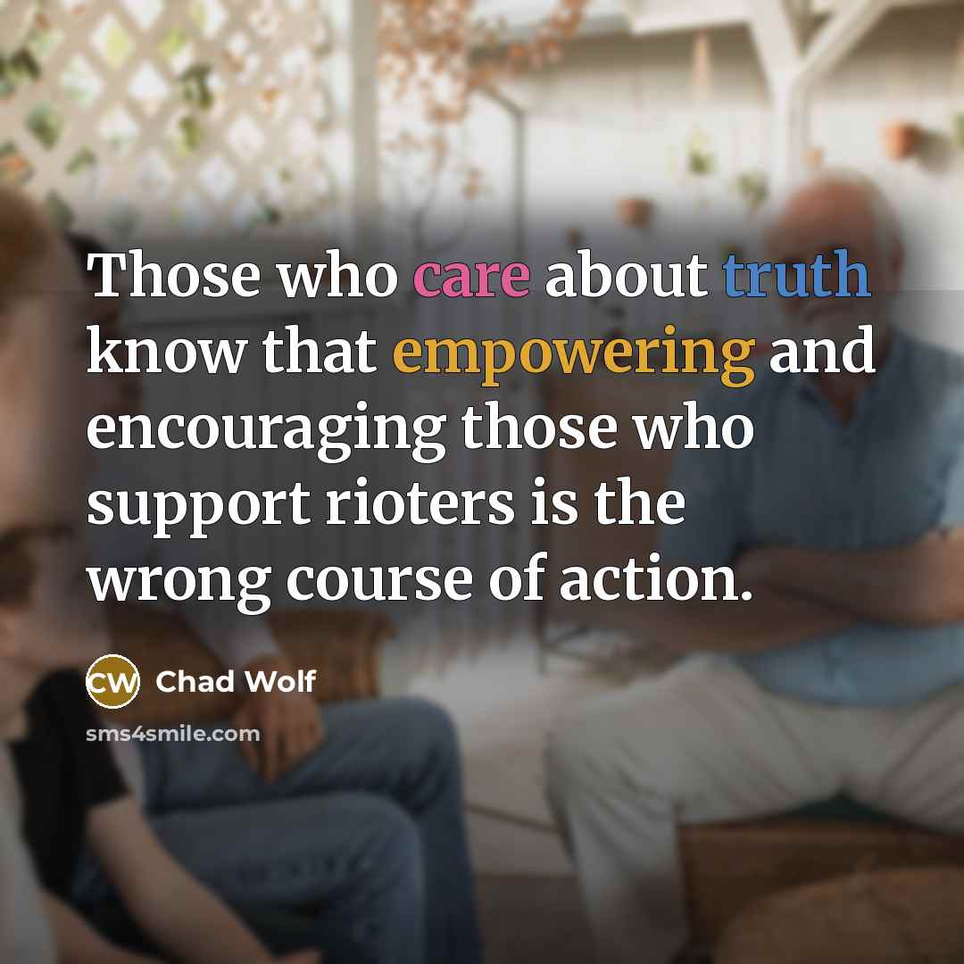 “Those who care about truth know that empowering and encouraging those who support rioters is the wrong course of action.” quote by Chad Wolf