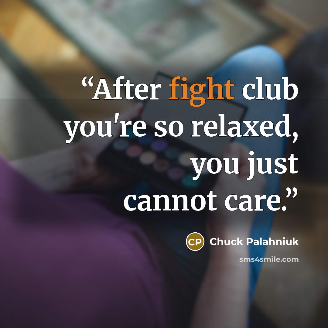 “After fight club you're so relaxed, you just cannot care.” quote by Chuck Palahniuk