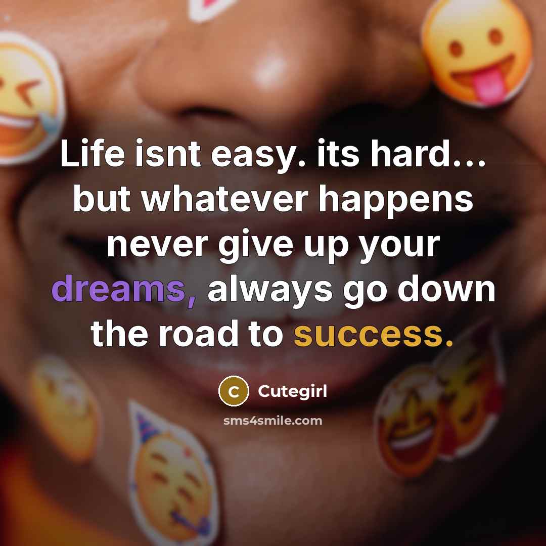 “Life isnt easy. its hard... but whatever happens never give up your dreams, always go down the road to success.” quote by Cutegirl