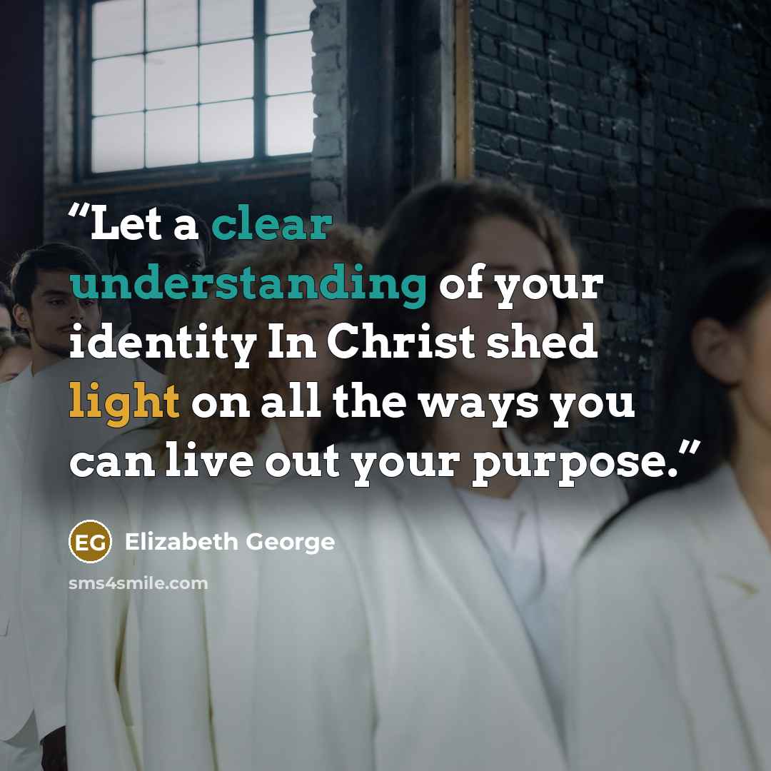 “Let a clear understanding of your identity In Christ shed light on all the ways you can live out your purpose.” quote by Elizabeth George