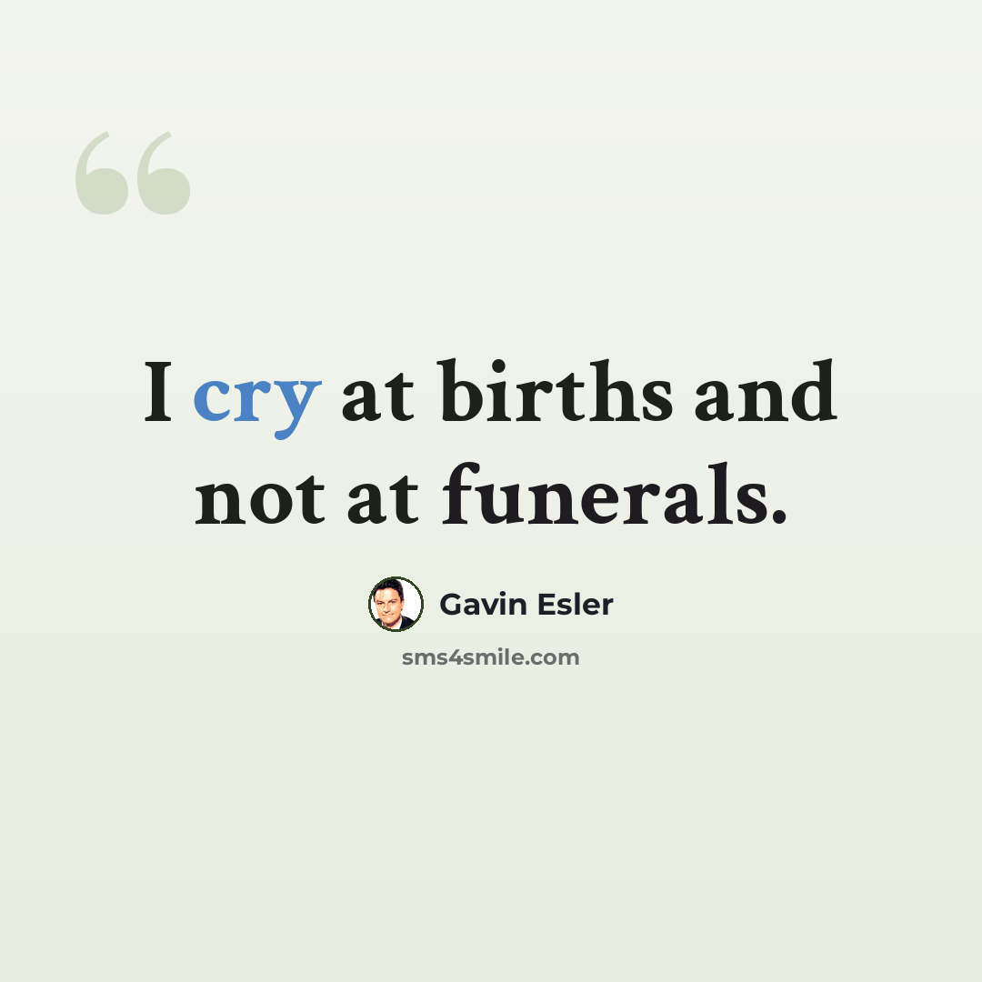 “I cry at births and not at funerals.” quote by Gavin Esler