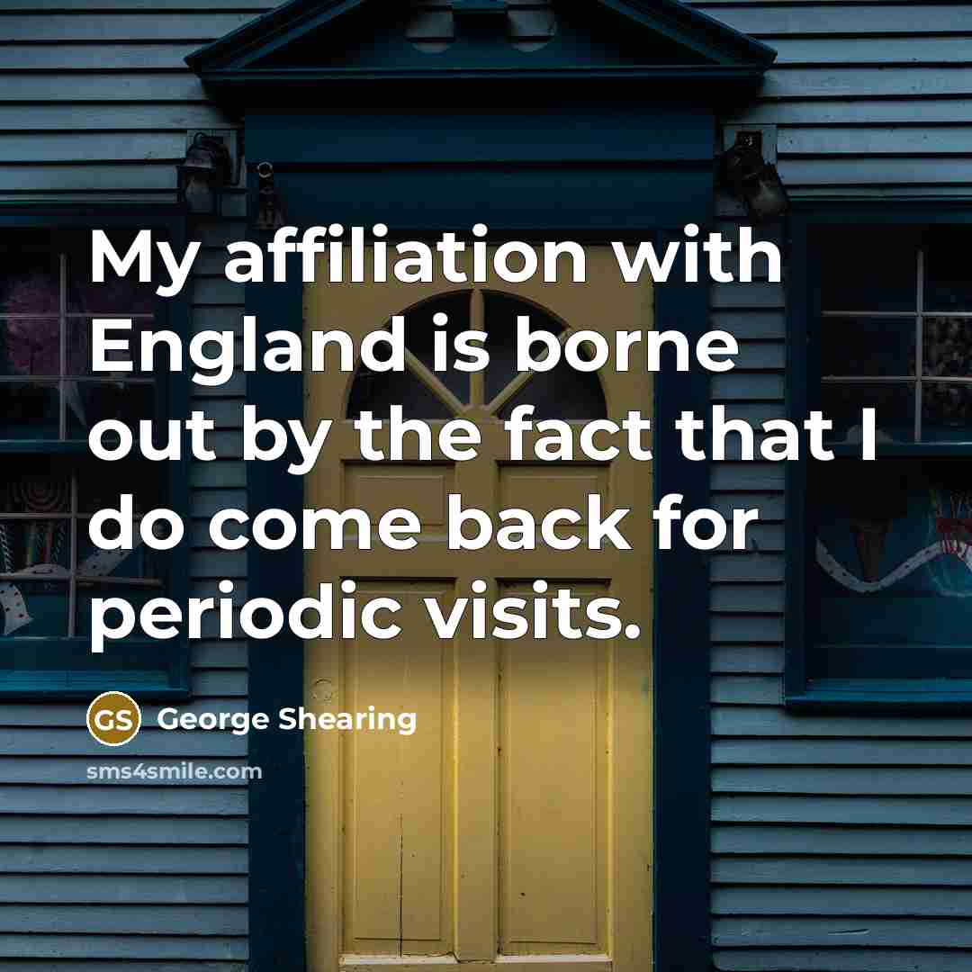 “My affiliation with England is borne out by the fact that I do come back for periodic visits.” quote by George Shearing