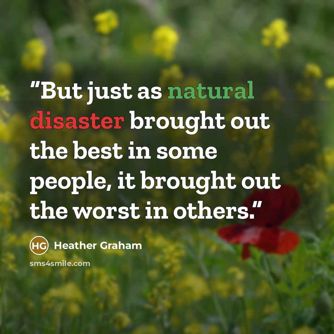 “But just as natural disaster brought out the best in some people, it brought out the worst in others.” quote by Heather Graham