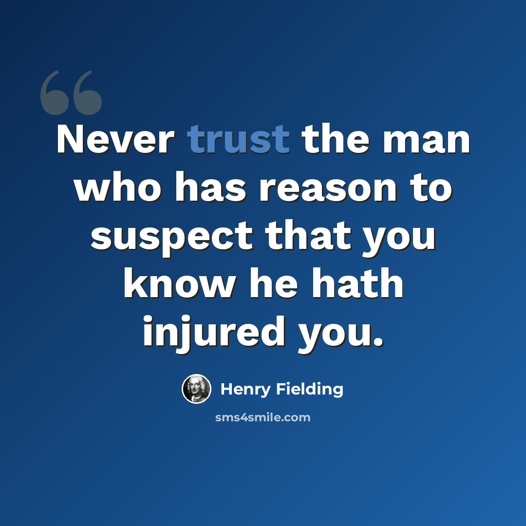 “Never trust the man who has reason to suspect that you know he hath injured you.” quote by Henry Fielding