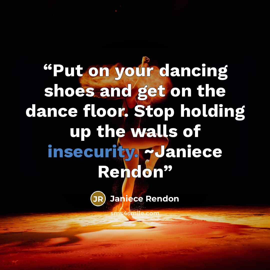 “Put on your dancing shoes and get on the dance floor. Stop holding up the walls of insecurity. ~Janiece Rendon” quote by Janiece Rendon