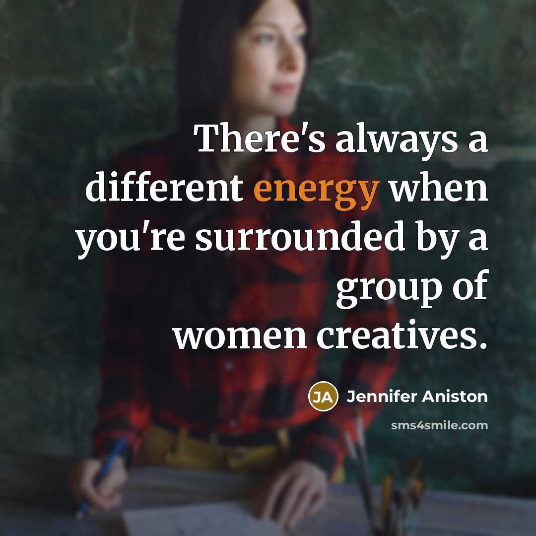 “There's always a different energy when you're surrounded by a group of women creatives.” quote by Jennifer Aniston