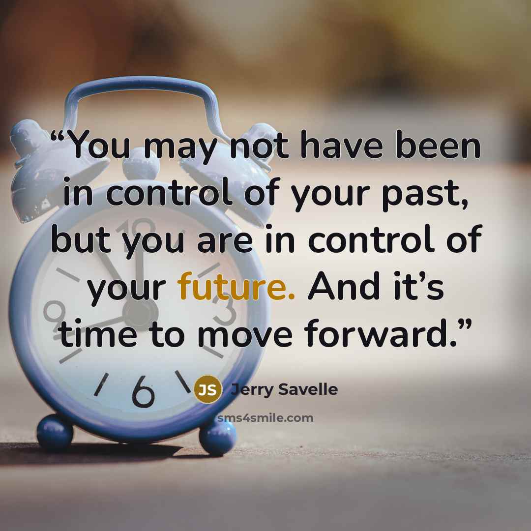“You may not have been in control of your past, but you are in control of your future. And it’s time to move forward.” quote by Jerry Savelle
