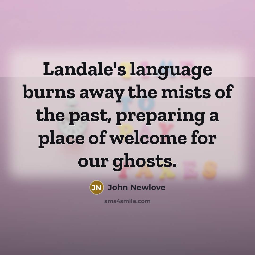 “Landale's language burns away the mists of the past, preparing a place of welcome for our ghosts.” quote by John Newlove
