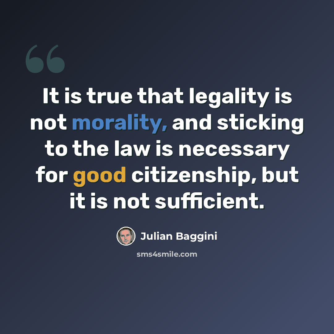“It is true that legality is not morality, and sticking to the law is necessary for good citizenship, but it is not sufficient.” quote by Julian Baggini